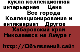 кукла коллекционная интерьерная  › Цена ­ 30 000 - Все города Коллекционирование и антиквариат » Другое   . Хабаровский край,Николаевск-на-Амуре г.